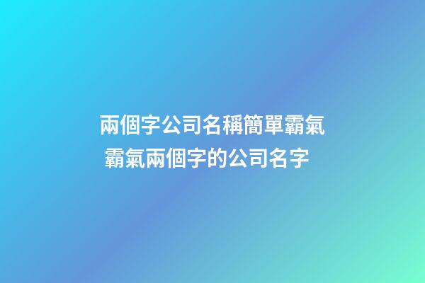 兩個字公司名稱簡單霸氣 霸氣兩個字的公司名字-第1張-公司起名-玄機派